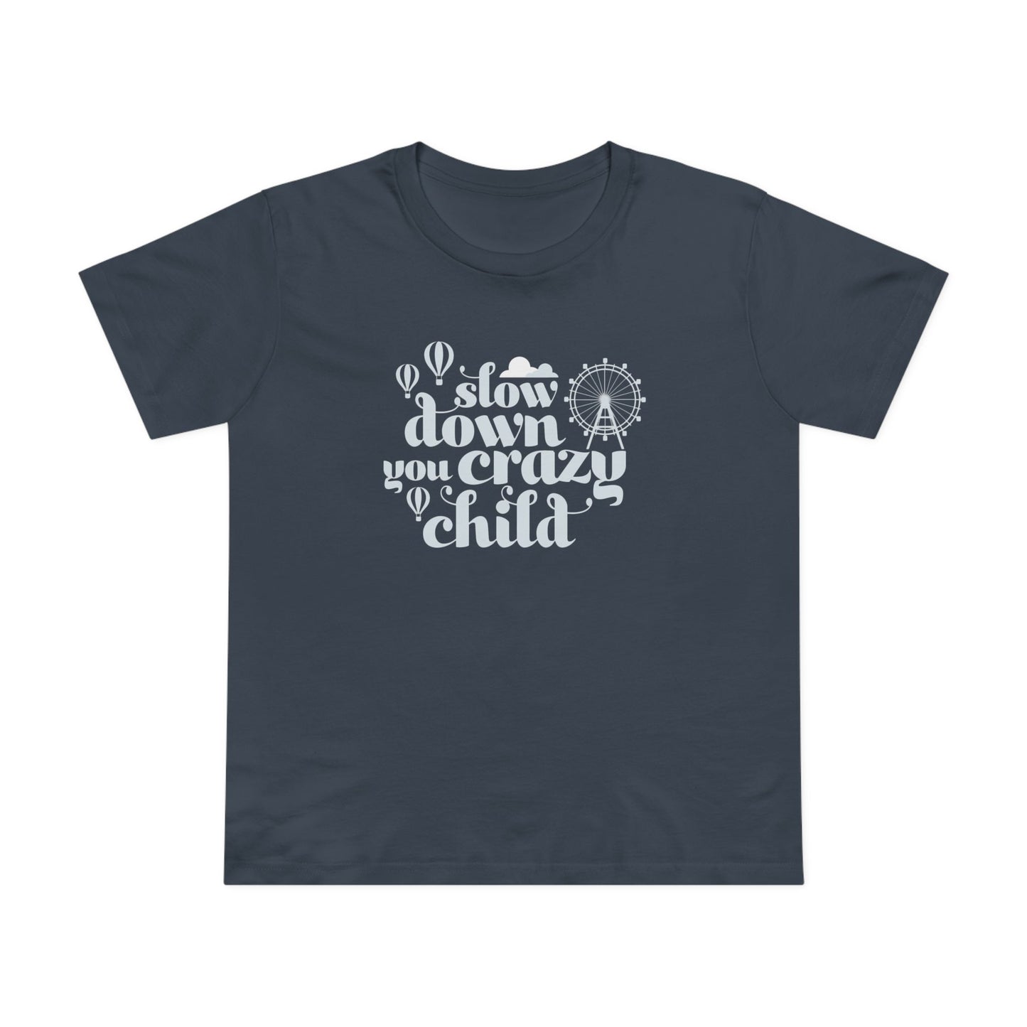 Slow Down You Crazy Child (Women's Cut)