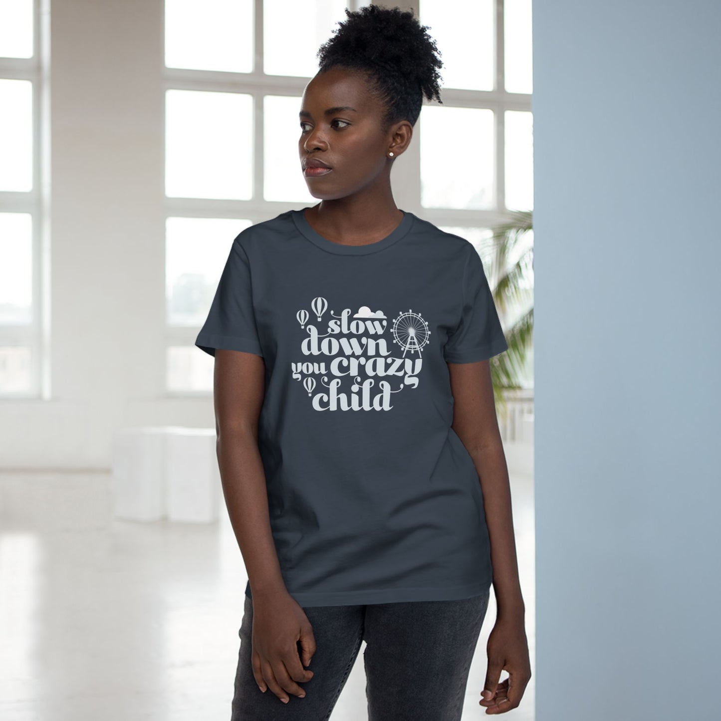 Slow Down You Crazy Child (Women's Cut)