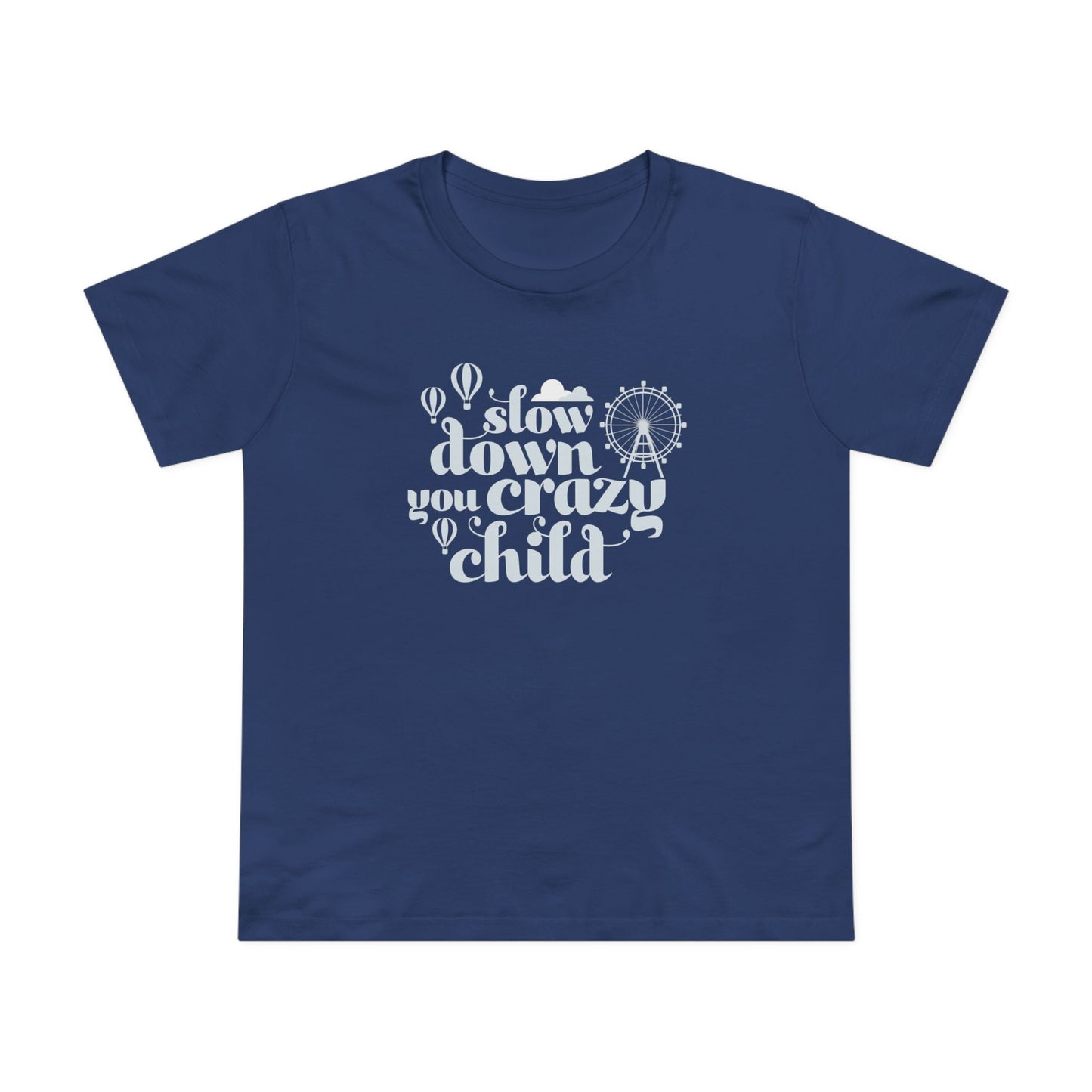 Slow Down You Crazy Child (Women's Cut)